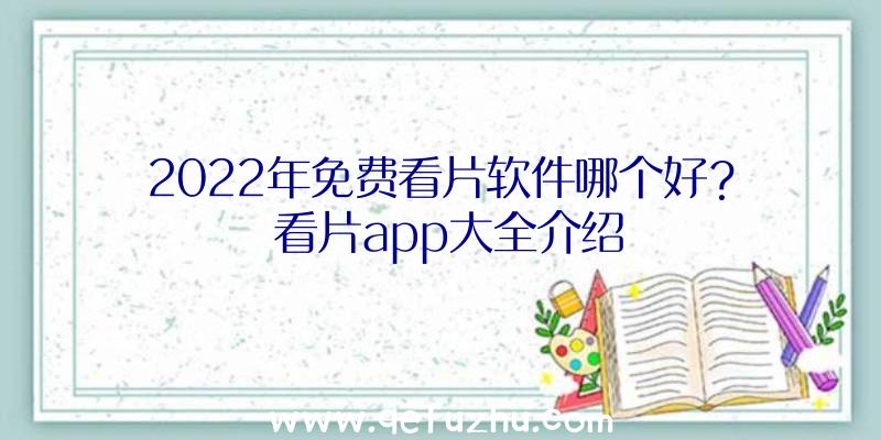 2022年免费看片软件哪个好？